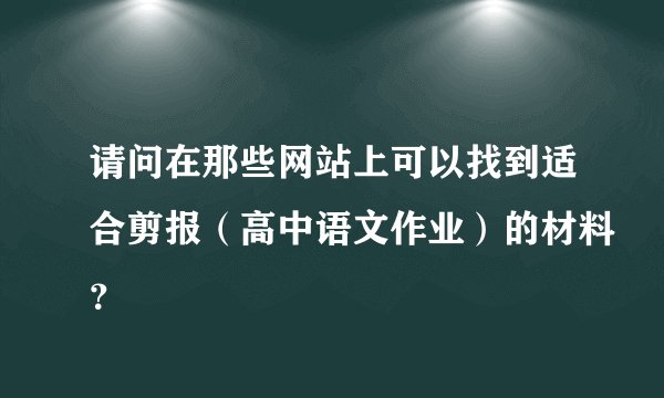 请问在那些网站上可以找到适合剪报（高中语文作业）的材料？
