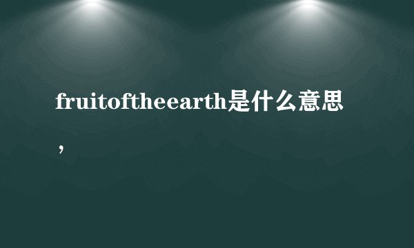 fruitoftheearth是什么意思，