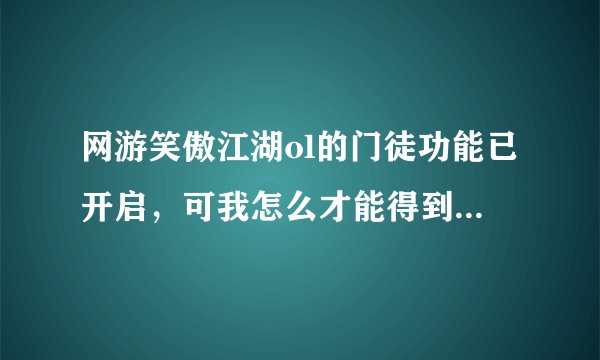 网游笑傲江湖ol的门徒功能已开启，可我怎么才能得到门徒？还有那个怒气是怎么使用出来的？