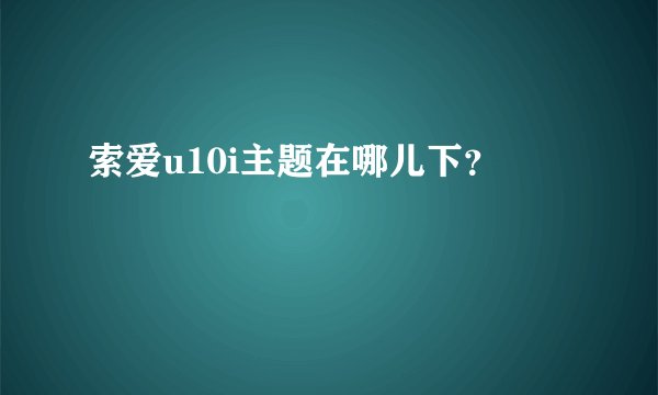 索爱u10i主题在哪儿下？