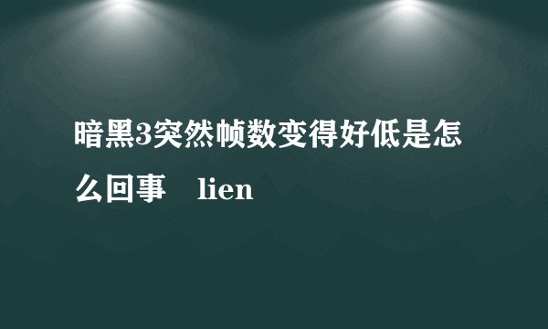 暗黑3突然帧数变得好低是怎么回事綼lien
