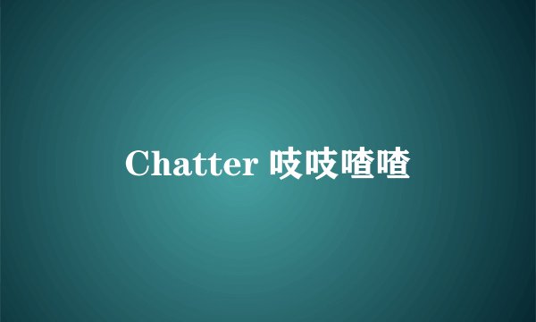 Chatter 吱吱喳喳