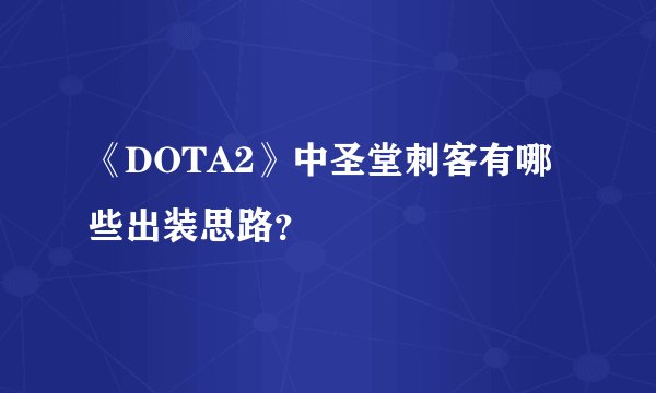 《DOTA2》中圣堂刺客有哪些出装思路？
