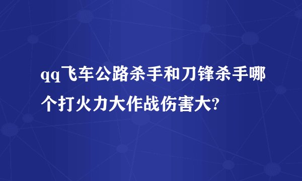 qq飞车公路杀手和刀锋杀手哪个打火力大作战伤害大?
