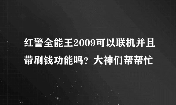 红警全能王2009可以联机并且带刷钱功能吗？大神们帮帮忙