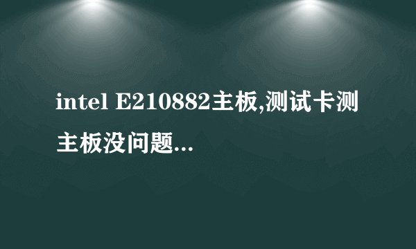 intel E210882主板,测试卡测主板没问题,显示器就是黑屏,显卡,内存没问题,来个高手