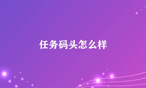 任务码头怎么样