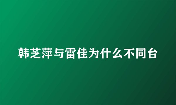 韩芝萍与雷佳为什么不同台