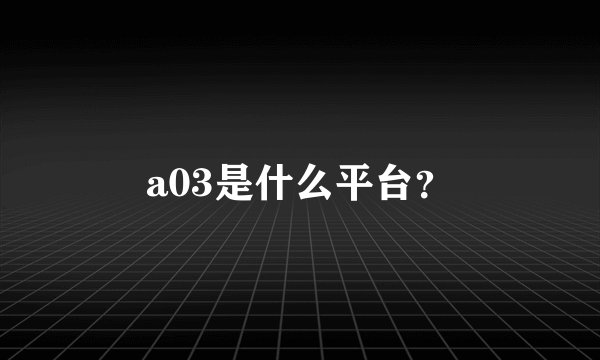 a03是什么平台？