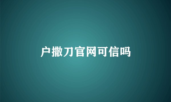 户撒刀官网可信吗