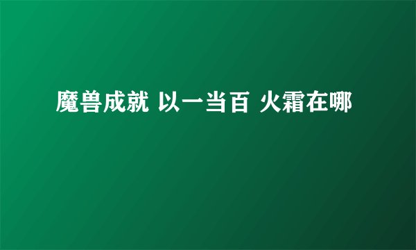 魔兽成就 以一当百 火霜在哪