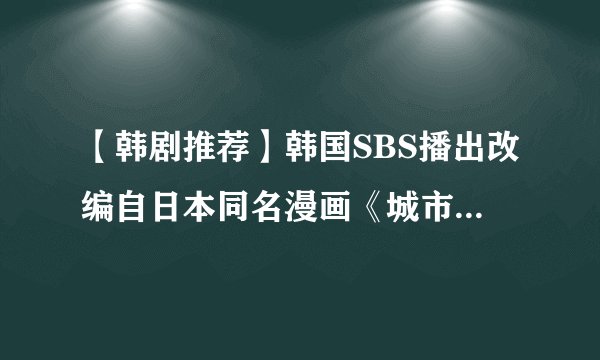 【韩剧推荐】韩国SBS播出改编自日本同名漫画《城市猎人》由李敏镐和朴敏英担任主演
