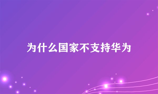 为什么国家不支持华为