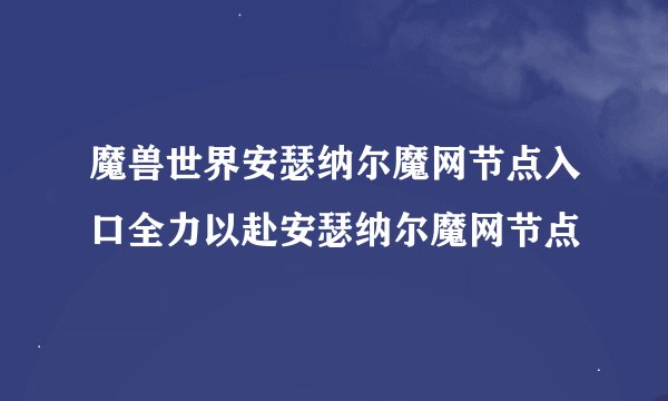 魔兽世界安瑟纳尔魔网节点入口全力以赴安瑟纳尔魔网节点