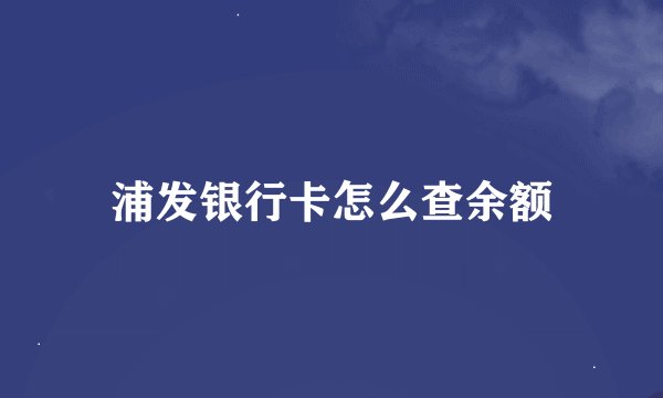 浦发银行卡怎么查余额