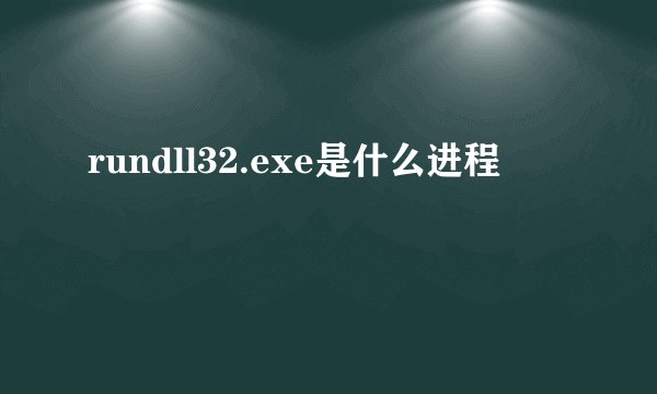 rundll32.exe是什么进程