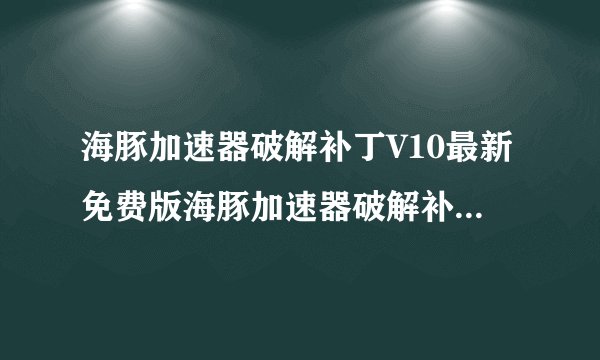 海豚加速器破解补丁V10最新免费版海豚加速器破解补丁V10最新免费版功能简介