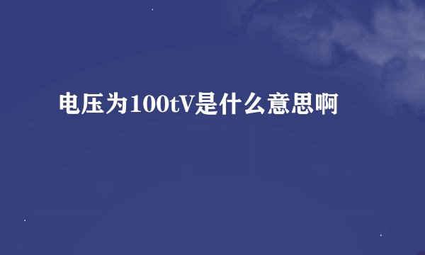 电压为100tV是什么意思啊