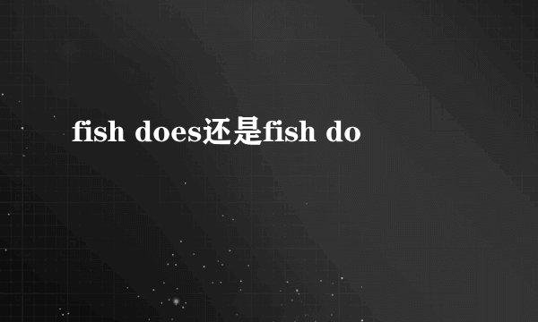 fish does还是fish do