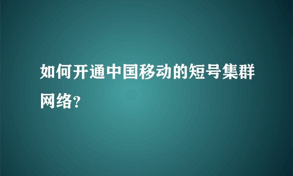 如何开通中国移动的短号集群网络？