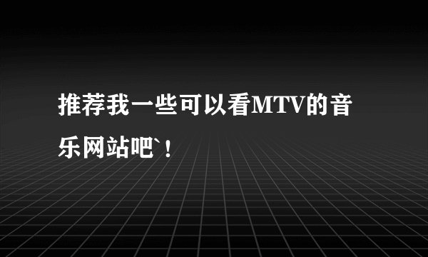 推荐我一些可以看MTV的音乐网站吧`！