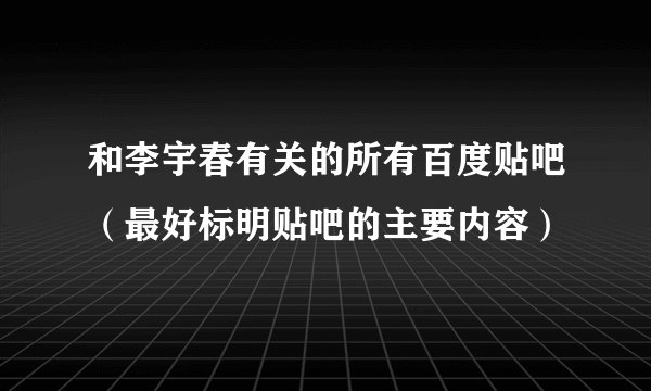 和李宇春有关的所有百度贴吧（最好标明贴吧的主要内容）