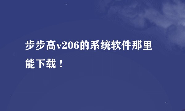 步步高v206的系统软件那里能下载 !