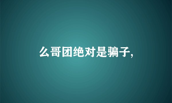 么哥团绝对是骗子,