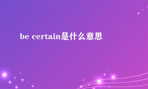 be certain是什么意思
