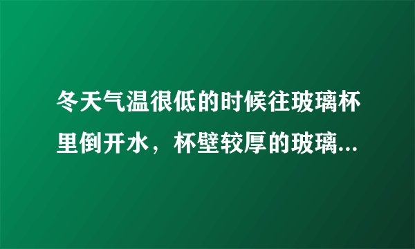 冬天气温很低的时候往玻璃杯里倒开水，杯壁较厚的玻璃杯更容易发生炸裂，这是因为（）。