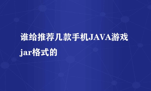 谁给推荐几款手机JAVA游戏 jar格式的