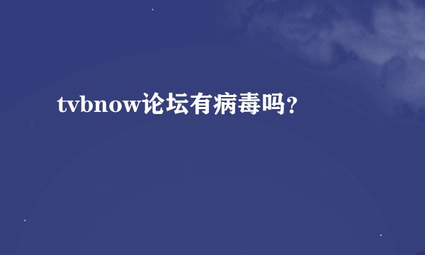 tvbnow论坛有病毒吗？