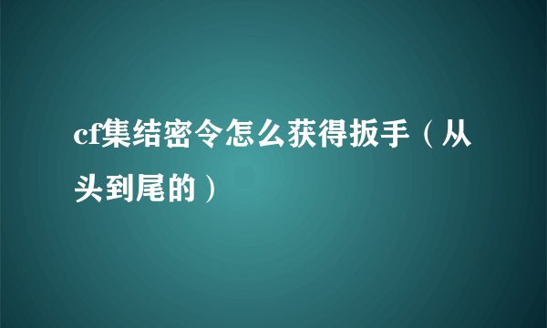 cf集结密令怎么获得扳手（从头到尾的）
