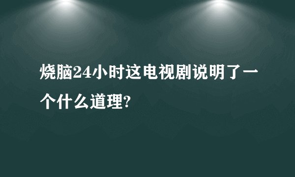 烧脑24小时这电视剧说明了一个什么道理?
