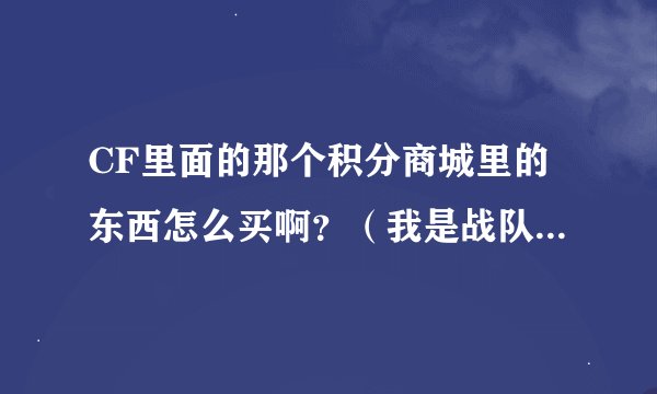 CF里面的那个积分商城里的东西怎么买啊？（我是战队成员）。怎么获得