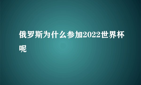 俄罗斯为什么参加2022世界杯呢