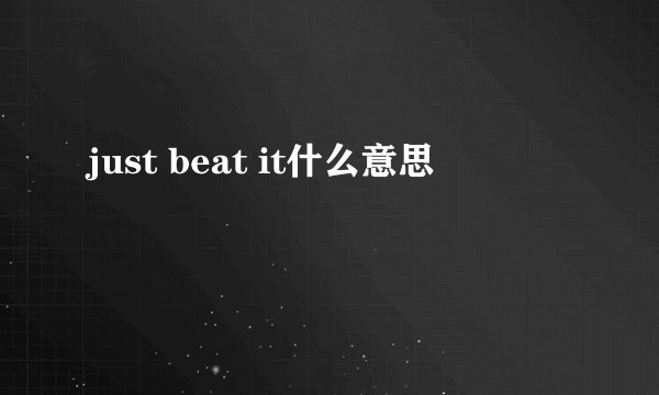 just beat it什么意思