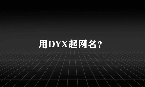 用DYX起网名？