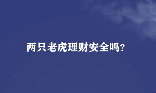 两只老虎理财安全吗？