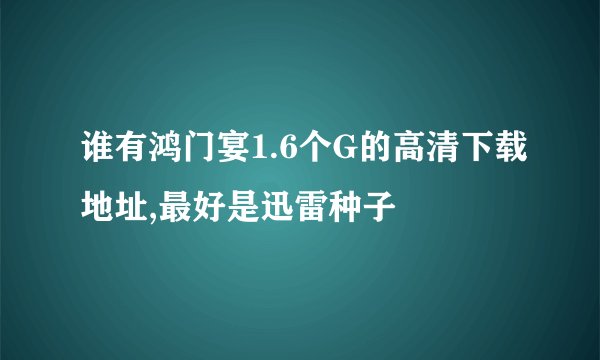谁有鸿门宴1.6个G的高清下载地址,最好是迅雷种子