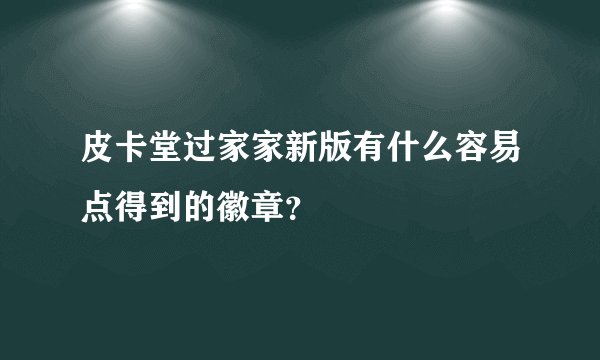 皮卡堂过家家新版有什么容易点得到的徽章？