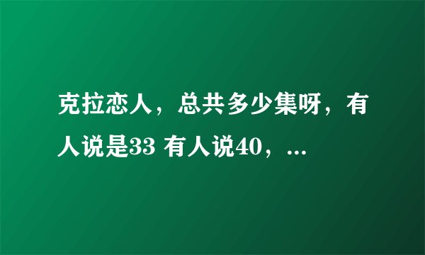 克拉恋人，总共多少集呀，有人说是33 有人说40，网上说总共68集还分上下部？？？
