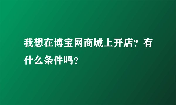 我想在博宝网商城上开店？有什么条件吗？