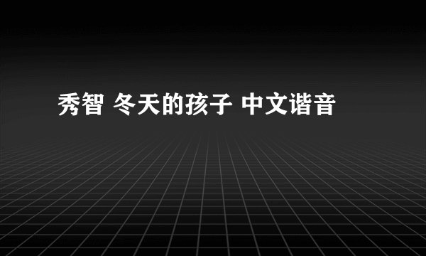 秀智 冬天的孩子 中文谐音