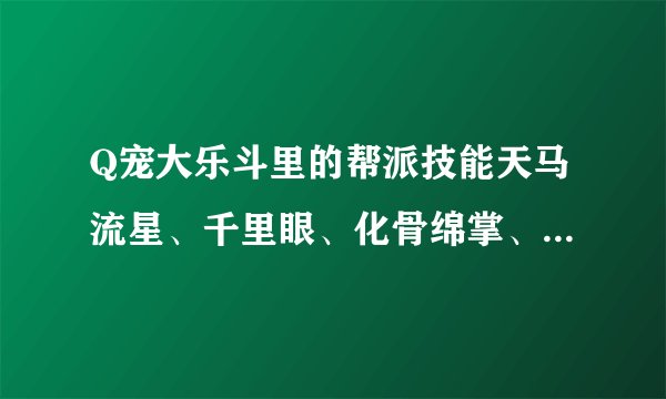 Q宠大乐斗里的帮派技能天马流星、千里眼、化骨绵掌、早死早超生的作用和怎么才能学会？