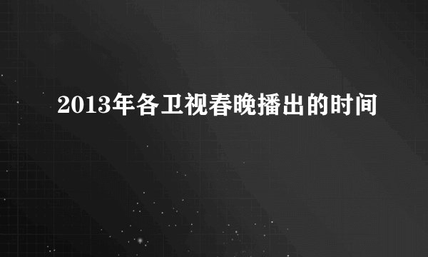 2013年各卫视春晚播出的时间