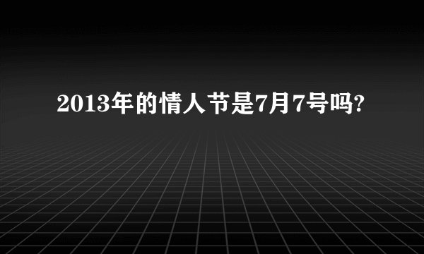 2013年的情人节是7月7号吗?