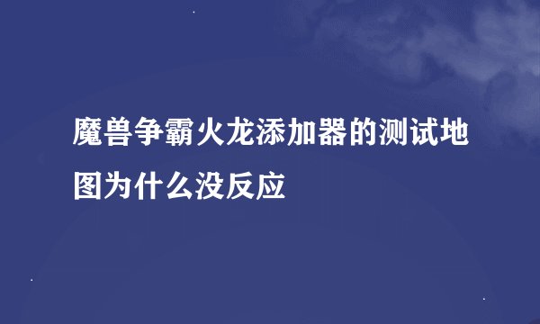 魔兽争霸火龙添加器的测试地图为什么没反应