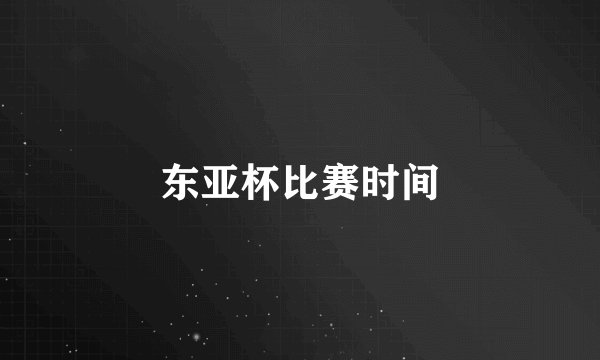 东亚杯比赛时间