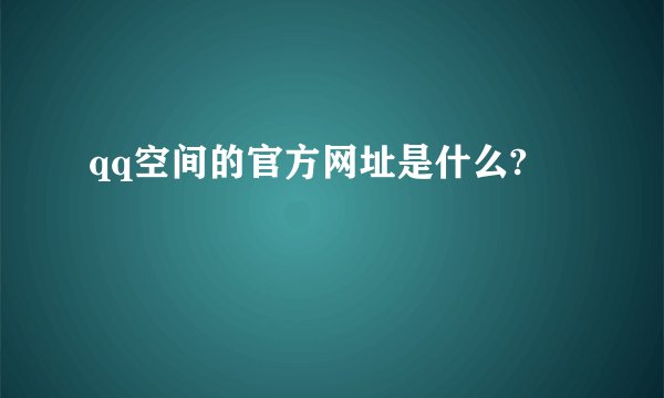qq空间的官方网址是什么?